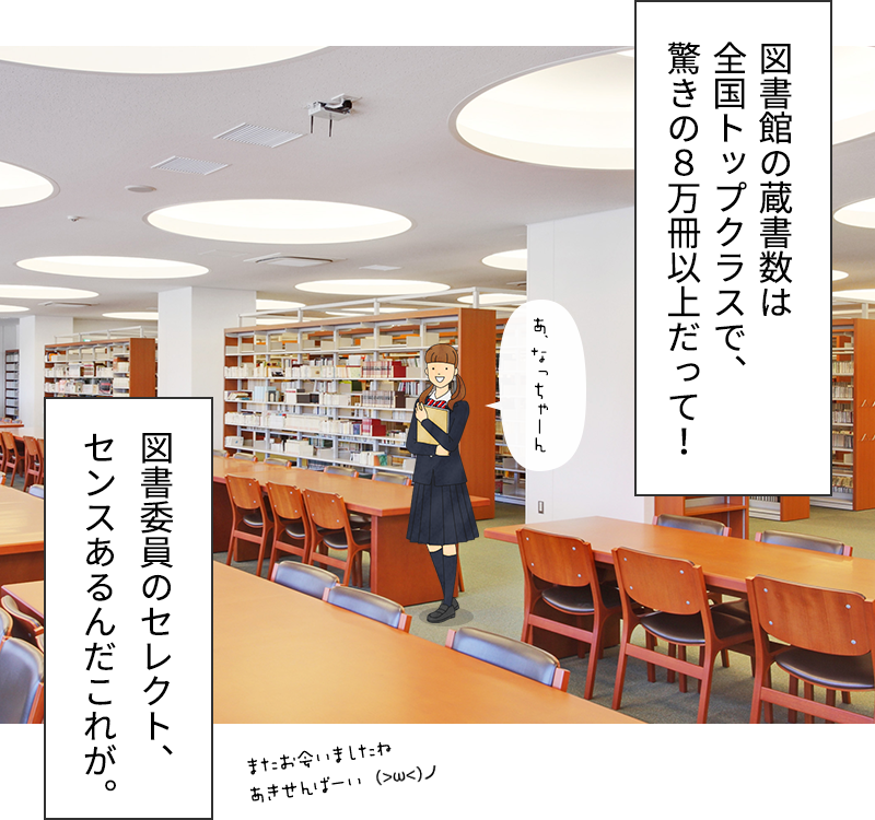 図書館の蔵書数は全国トップクラスで、驚きの８万冊以上だって！図書委員のセレクト、センスあるんだこれが。